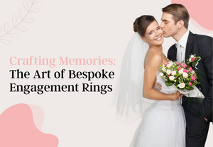 Crafting Memories: The Art of Bespoke Engagement Rings