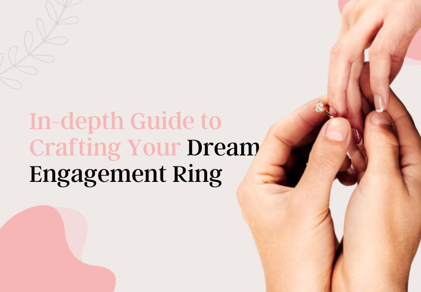 An In-depth Guide to Crafting Your Dream Engagement Ring